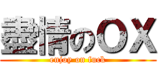 盡情のＯＸ (enjoy on fuck)