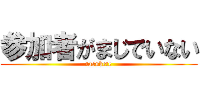 参加者がまじでいない (tasukete)