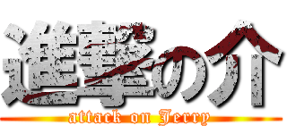 進撃の介 (attack on Jerry)