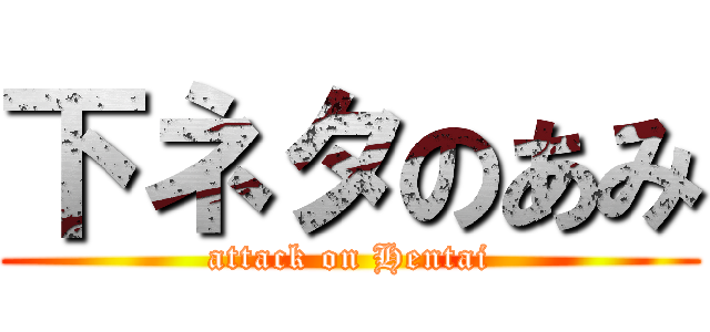 下ネタのあみ (attack on Hentai)