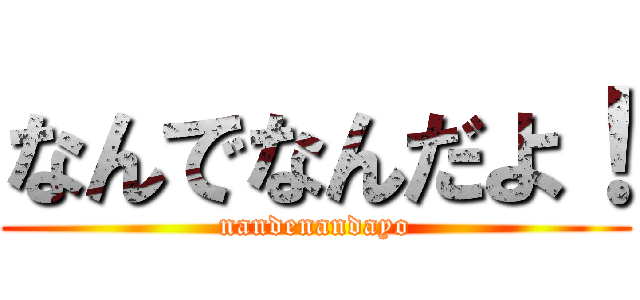 なんでなんだよ！ (nandenandayo)