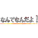 なんでなんだよ！ (nandenandayo)