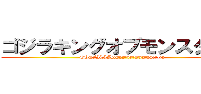 ゴジラキングオブモンスターズ (GODZILLAkinnguobumonnsuta-zu)