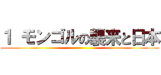 １ モンゴルの襲来と日本 ()