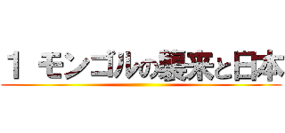 １ モンゴルの襲来と日本 ()