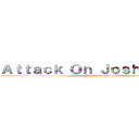 Ａｔｔａｃｋ Ｏｎ Ｊｏｓｈｕａ Ｓｉｒ (attack on joshua)