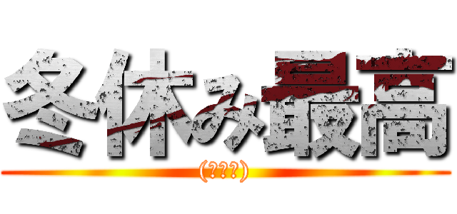 冬休み最高 ((ﾟ∀ﾟ))