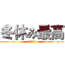 冬休み最高 ((ﾟ∀ﾟ))