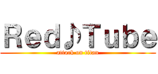 Ｒｅｄ♪Ｔｕｂｅ (attack on titan)