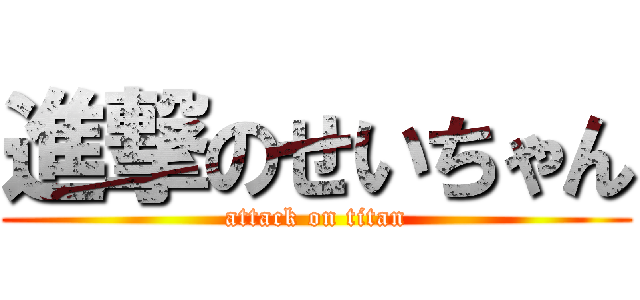 進撃のせいちゃん (attack on titan)