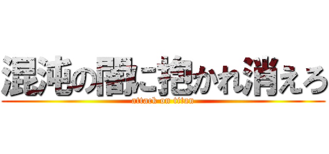 混沌の闇に抱かれ消えろ (attack on titan)
