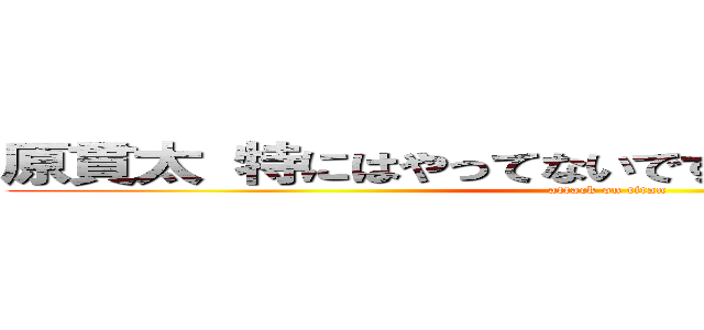 原貫太 特にはやってないですけどトレーニングは (attack on titan)