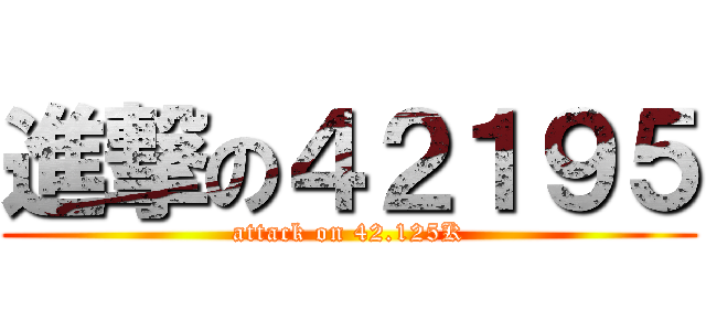進撃の４２１９５ (attack on 42.125K)