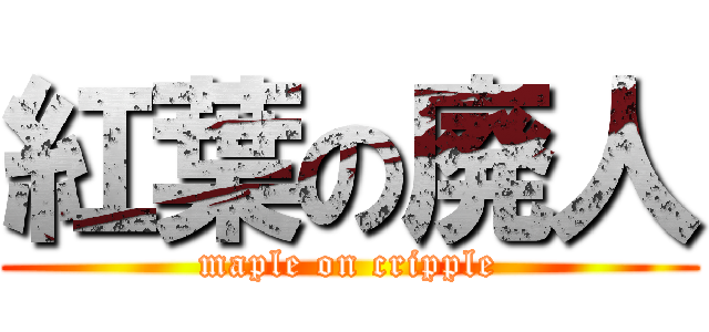 紅葉の廃人 (maple on cripple)