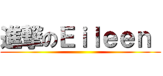 進撃のＥｉｌｅｅｎ  ()