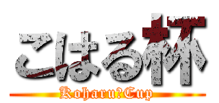 こはる杯 (Koharu　Cup)