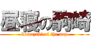 昼寝の駒崎 (komazaki of the nap)