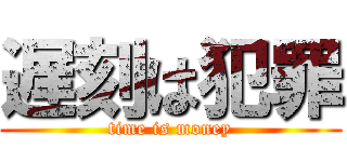 遅刻は犯罪 (time is money)