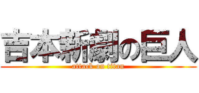 吉本新劇の巨人 (attack on titan)