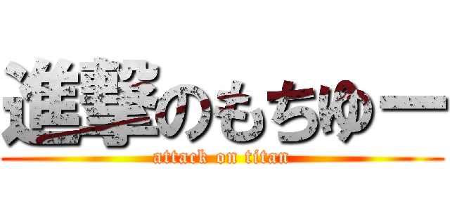 進撃のもちゆー (attack on titan)