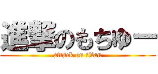 進撃のもちゆー (attack on titan)