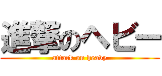 進撃のヘビー (attack on heavy)