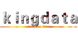 ｋｉｎｇｄａｔａ (attack on titan)