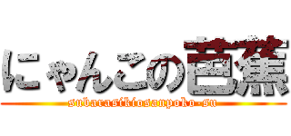 にゃんこの芭蕉 (subarasikiosanpoko-su)