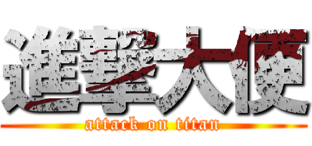 進撃大便 (attack on titan)