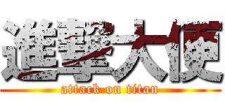 進撃大便 (attack on titan)