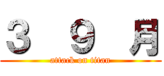 ３  ９  月 (attack on titan)