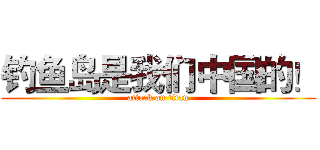 钓鱼岛是我们中国的！ (attack on titan)
