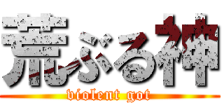 荒ぶる神 (violent got)