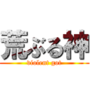 荒ぶる神 (violent got)