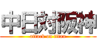 中日対阪神 (attack on titan)