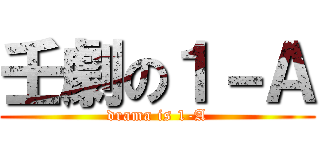 壬劇の１－Ａ (drama is 1-A)