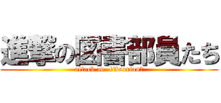 進撃の図書部員たち (attack on  librarianｓ)