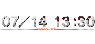 ０７／１４ １３：３０ (attack on titan)