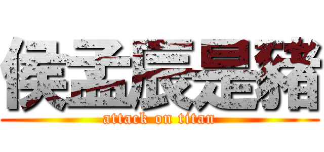 侯孟辰是豬 (attack on titan)
