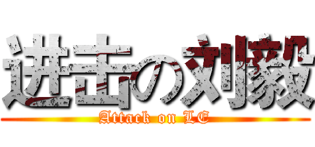 进击の刘毅 (Attack on LE)