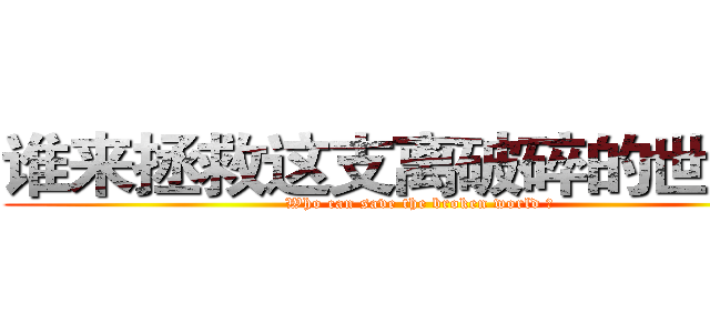 谁来拯救这支离破碎的世界？ (Who can save the broken world ?)