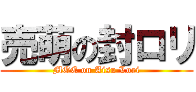 売萌の封ロリ (MOE on Aisu Lori)