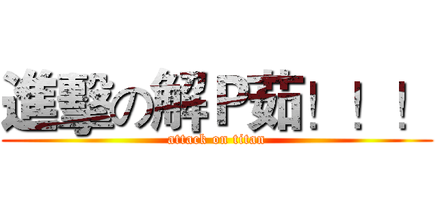 進擊の解Ｐ茹！！！ (attack on titan)