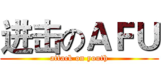 进击のＡＦＵ (attack on youth)