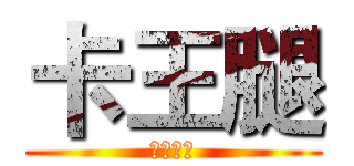 卡王腿 (名不虛傳)