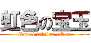 虹色の宝玉 (Gem of rainbow colors)