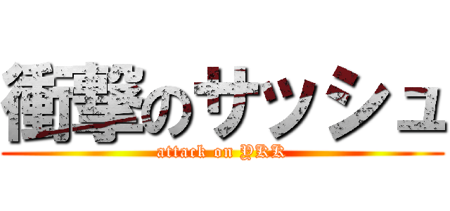 衝撃のサッシュ (attack on YKK)