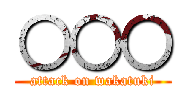 ○○○ (attack on wakatuki)