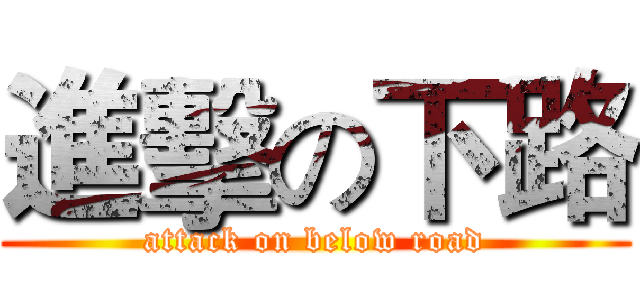 進擊の下路 (attack on below road)