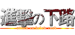 進擊の下路 (attack on below road)
